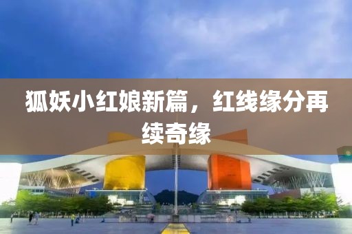 狐妖小红娘新篇，红线缘分再续奇缘