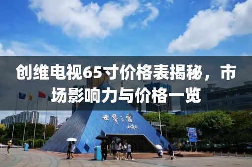 创维电视65寸价格表揭秘，市场影响力与价格一览