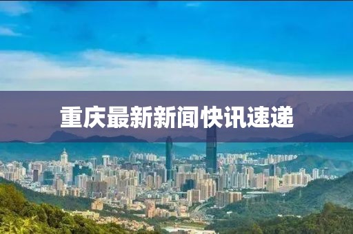 重庆最新新闻快讯速递
