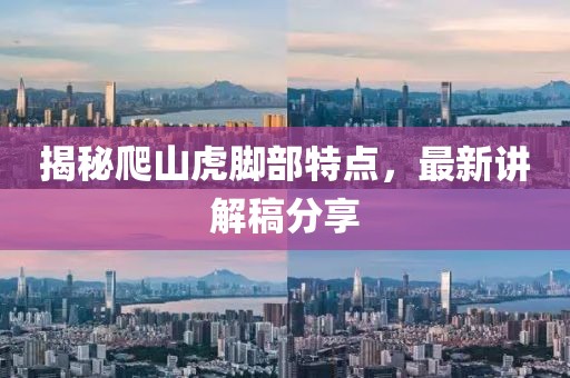 揭秘爬山虎脚部特点，最新讲解稿分享