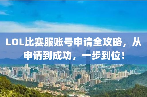 LOL比赛服账号申请全攻略，从申请到成功，一步到位！