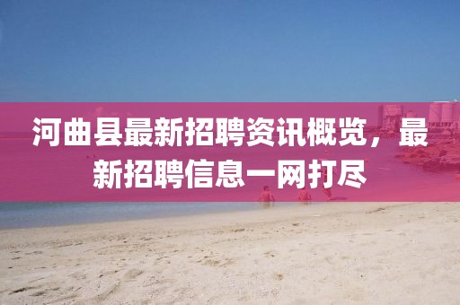 河曲县最新招聘资讯概览，最新招聘信息一网打尽