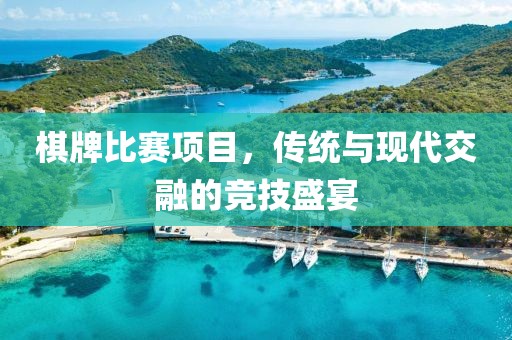 棋牌比赛项目，传统与现代交融的竞技盛宴