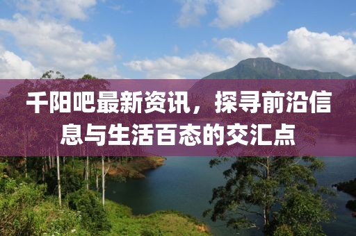 千阳吧最新资讯，探寻前沿信息与生活百态的交汇点