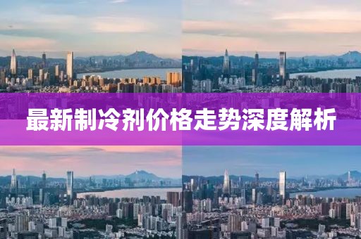 最新制冷剂价格走势深度解析