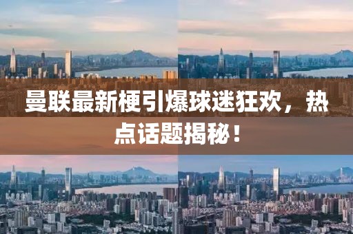曼联最新梗引爆球迷狂欢，热点话题揭秘！