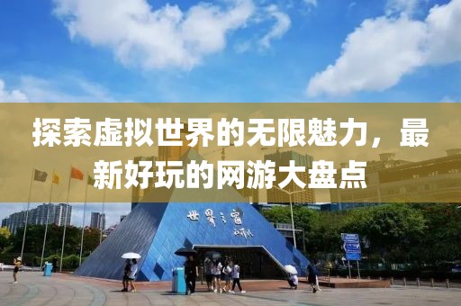 探索虚拟世界的无限魅力，最新好玩的网游大盘点