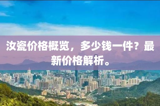 汝瓷价格概览，多少钱一件？最新价格解析。
