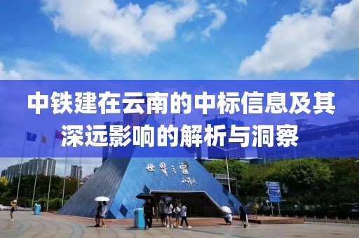 中铁建在云南的中标信息及其深远影响的解析与洞察