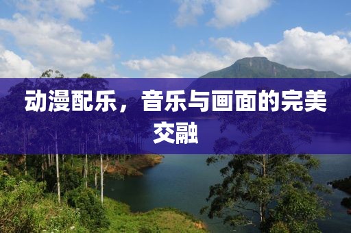 动漫配乐，音乐与画面的完美交融