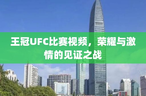 王冠UFC比赛视频，荣耀与激情的见证之战