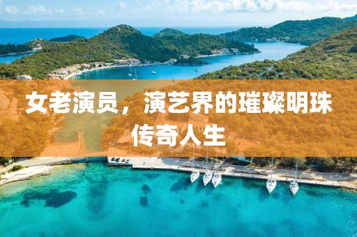 女老演员，演艺界的璀璨明珠传奇人生