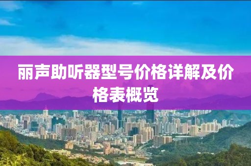 丽声助听器型号价格详解及价格表概览