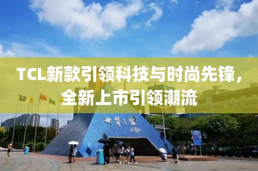 TCL新款引领科技与时尚先锋，全新上市引领潮流