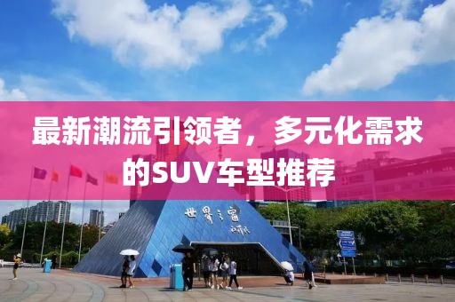 最新潮流引领者，多元化需求的SUV车型推荐