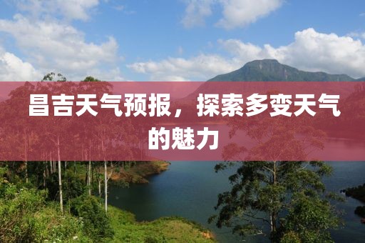 昌吉天气预报，探索多变天气的魅力