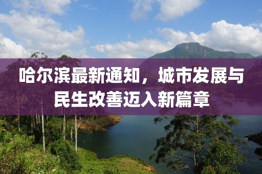 哈尔滨最新通知，城市发展与民生改善迈入新篇章