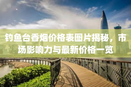 钓鱼台香烟价格表图片揭秘，市场影响力与最新价格一览