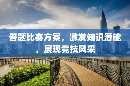 答题比赛方案，激发知识潜能，展现竞技风采