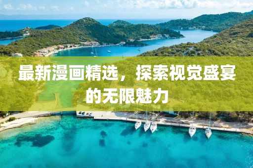 最新漫画精选，探索视觉盛宴的无限魅力