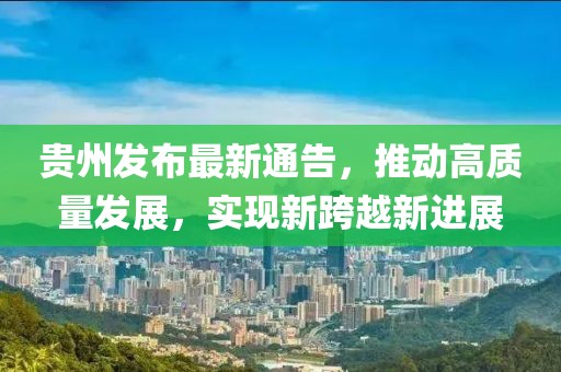贵州发布最新通告，推动高质量发展，实现新跨越新进展