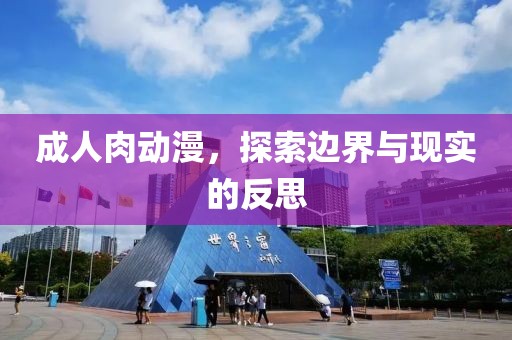 成人肉动漫，探索边界与现实的反思