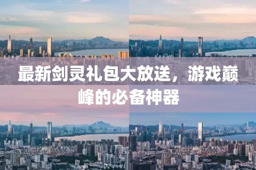 最新剑灵礼包大放送，游戏巅峰的必备神器