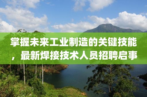 掌握未来工业制造的关键技能，最新焊接技术人员招聘启事