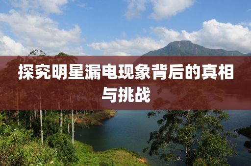 探究明星漏电现象背后的真相与挑战