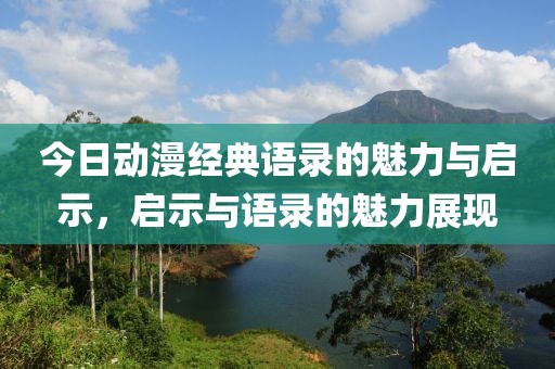 今日动漫经典语录的魅力与启示，启示与语录的魅力展现