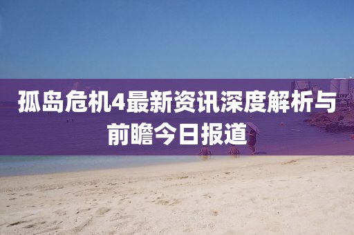 孤岛危机4最新资讯深度解析与前瞻今日报道