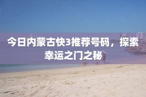 今日内蒙古快3推荐号码，探索幸运之门之秘
