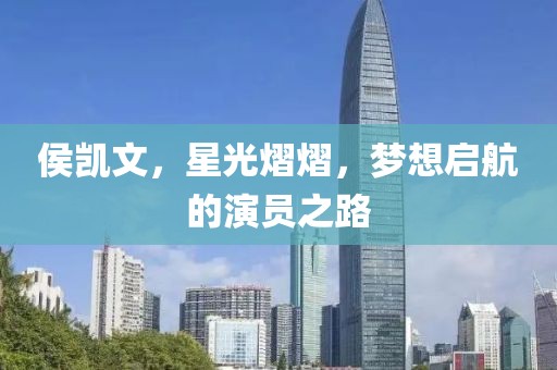 侯凯文，星光熠熠，梦想启航的演员之路