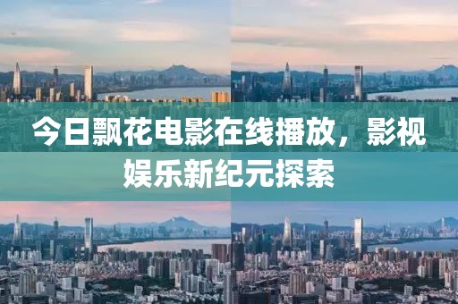 今日飘花电影在线播放，影视娱乐新纪元探索