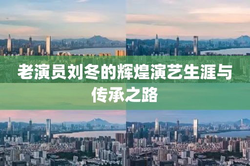 老演员刘冬的辉煌演艺生涯与传承之路