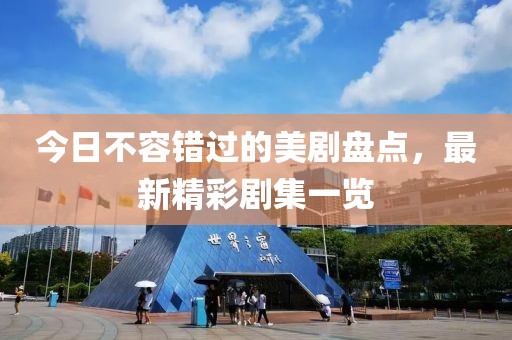 今日不容错过的美剧盘点，最新精彩剧集一览