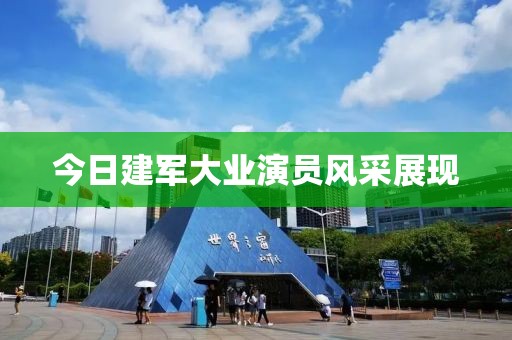 今日建军大业演员风采展现