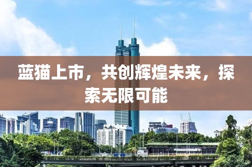 蓝猫上市，共创辉煌未来，探索无限可能