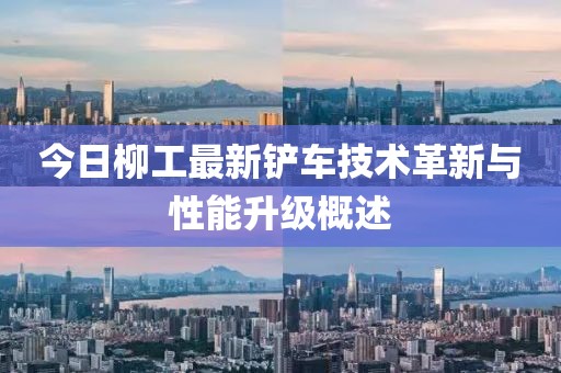今日柳工最新铲车技术革新与性能升级概述