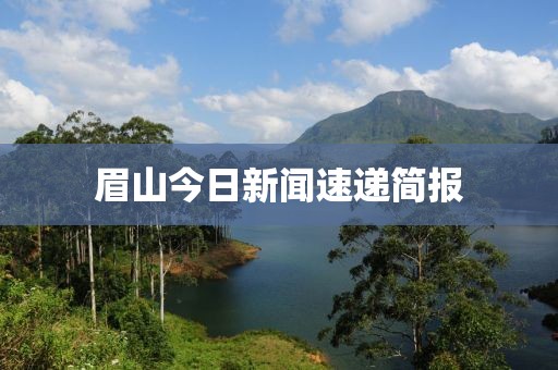 眉山今日新闻速递简报