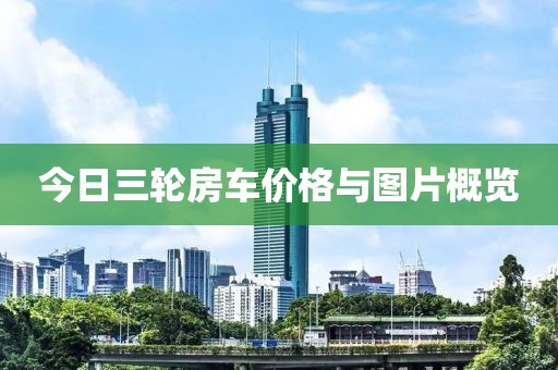 今日三轮房车价格与图片概览