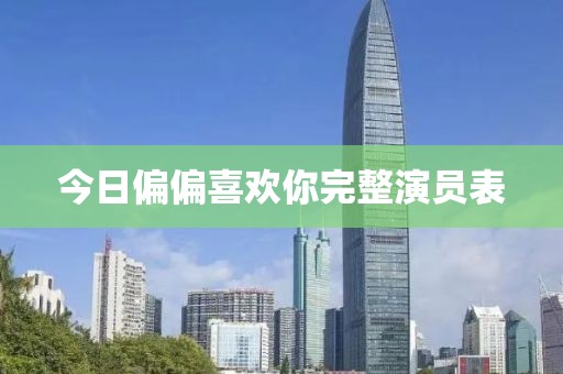 今日偏偏喜欢你完整演员表