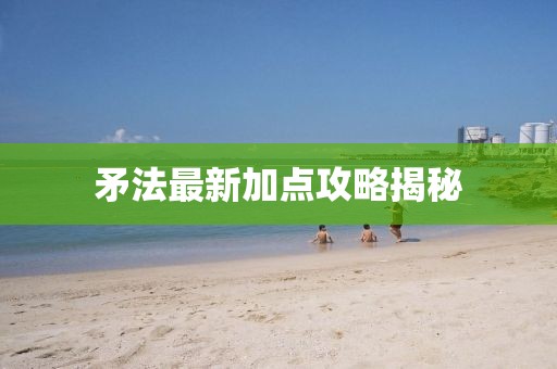 矛法最新加点攻略揭秘