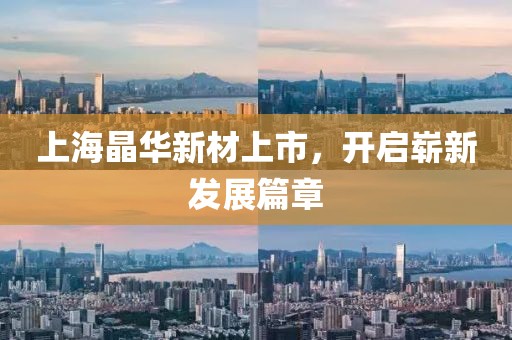 上海晶华新材上市，开启崭新发展篇章