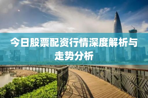 今日股票配资行情深度解析与走势分析