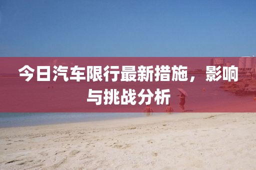 今日汽车限行最新措施，影响与挑战分析