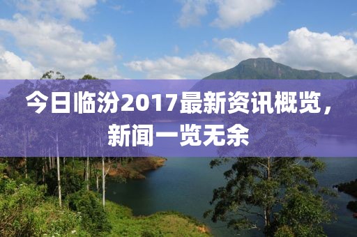 今日临汾2017最新资讯概览，新闻一览无余