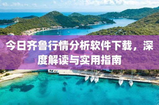 今日齐鲁行情分析软件下载，深度解读与实用指南