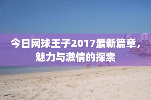 今日网球王子2017最新篇章，魅力与激情的探索