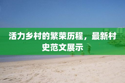 活力乡村的繁荣历程，最新村史范文展示